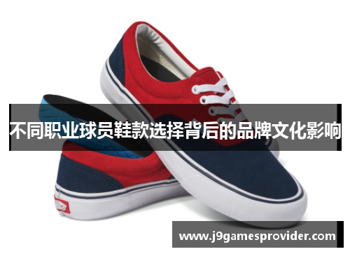 不同职业球员鞋款选择背后的品牌文化影响
