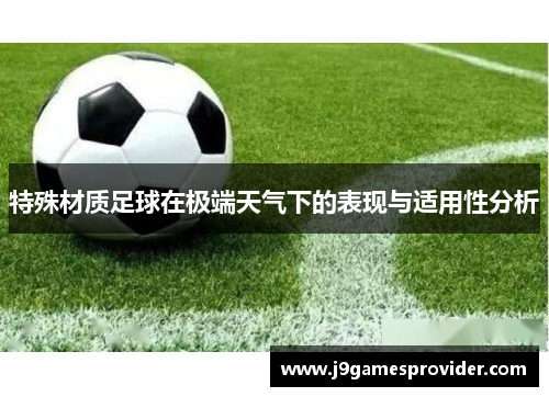 特殊材质足球在极端天气下的表现与适用性分析