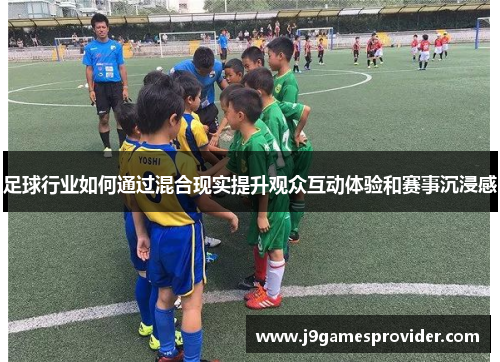足球行业如何通过混合现实提升观众互动体验和赛事沉浸感